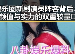 娱乐圈新剧演员阵容背后：颜值与实力的双重较量🔥