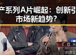 国产系列A片崛起：创新引领市场新趋势？
