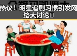 热议！明星追剧习惯引发网络大讨论🤔