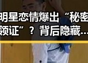 明星恋情爆出“秘密领证”？背后隐藏的娱乐圈变迁