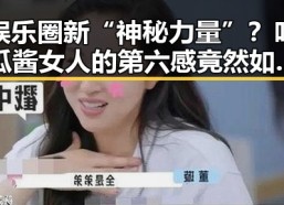 娱乐圈新“神秘力量”？吃瓜酱女人的第六感竟然如此精准反差！