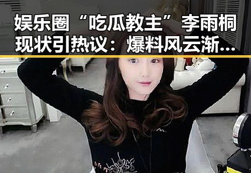 娱乐圈“吃瓜教主”李雨桐现状引热议：爆料风云渐平，但影响深远