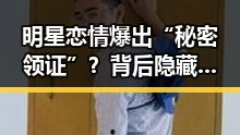 明星恋情爆出“秘密领证”？背后隐藏的娱乐圈变迁