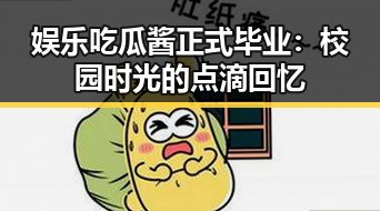 娱乐吃瓜酱正式毕业：校园时光的点滴回忆