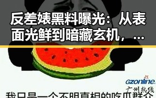 反差婊黑料曝光：从表面光鲜到暗藏玄机，这些明星的真面目令人震惊✨