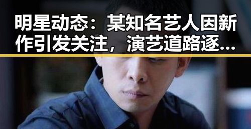 明星动态：某知名艺人因新作引发关注，演艺道路逐步走向多元化