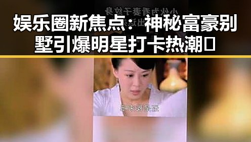 娱乐圈新焦点：神秘富豪别墅引爆明星打卡热潮✨