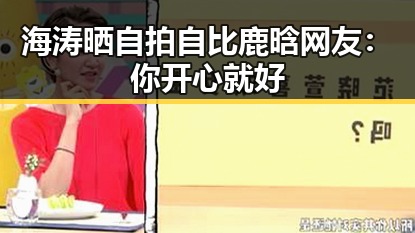 海涛晒自拍自比鹿晗 网友：你开心就好