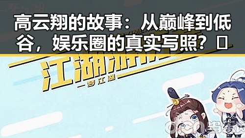高云翔的故事：从巅峰到低谷，娱乐圈的真实写照？🤔