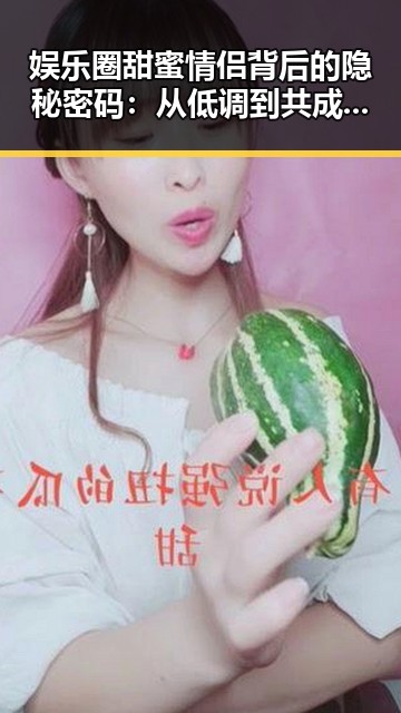 娱乐圈甜蜜情侣背后的隐秘密码：从低调到共成长的深层解读