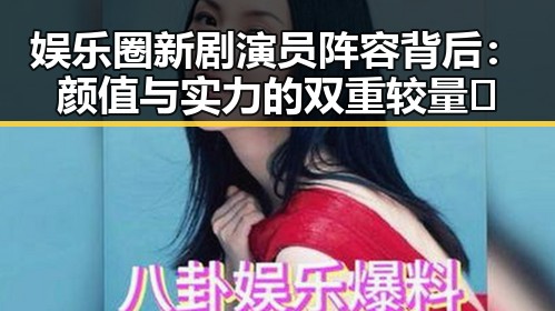 娱乐圈新剧演员阵容背后:颜值与实力的双重较量🔥
