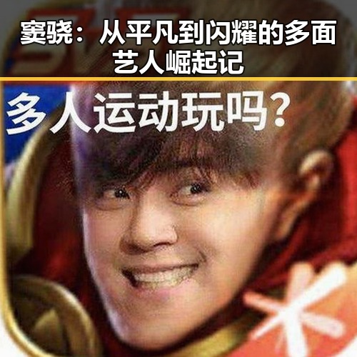 窦骁：从平凡到闪耀的多面艺人崛起记