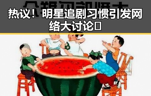 热议！明星追剧习惯引发网络大讨论🤔