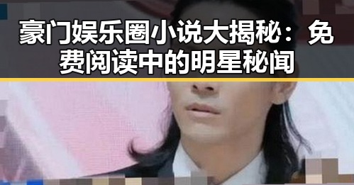 豪门娱乐圈小说大揭秘:免费阅读中的明星秘闻