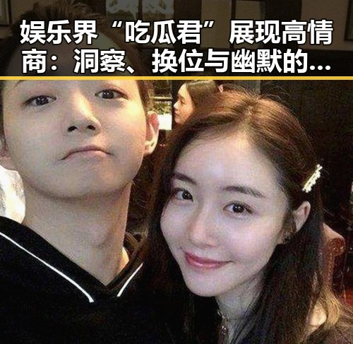 娱乐界“吃瓜君”展现高情商:洞察、换位与幽默的完美结合