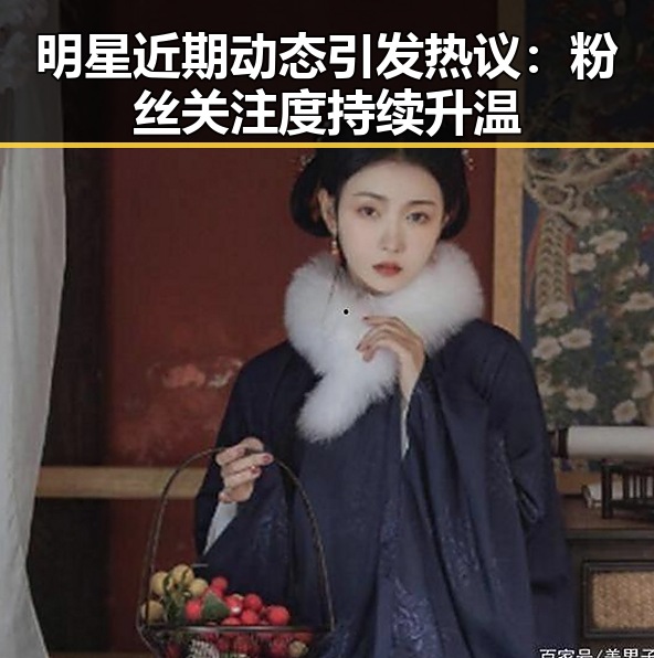 明星近期动态引发热议：粉丝关注度持续升温